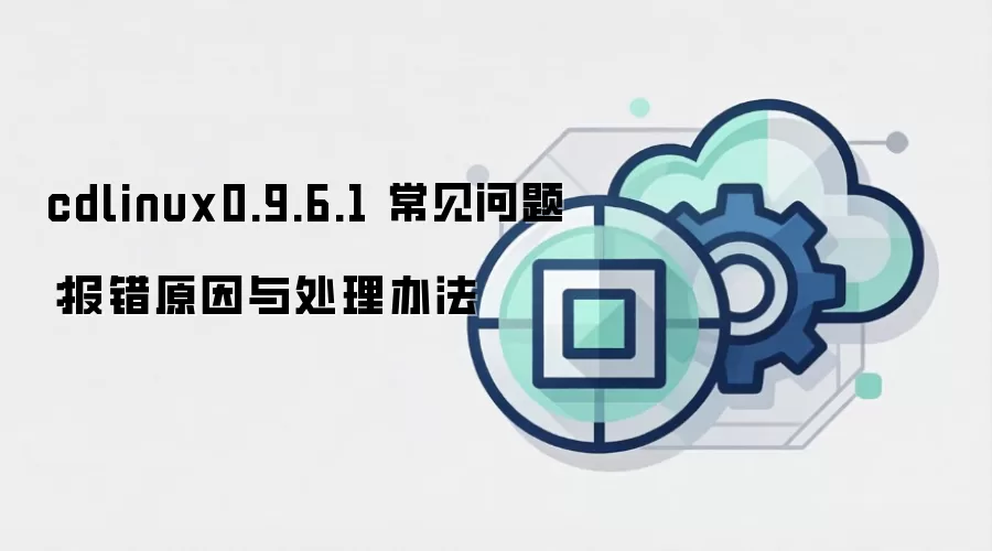 cdlinux0.9.6.1 常见问题:报错原因与处理办法