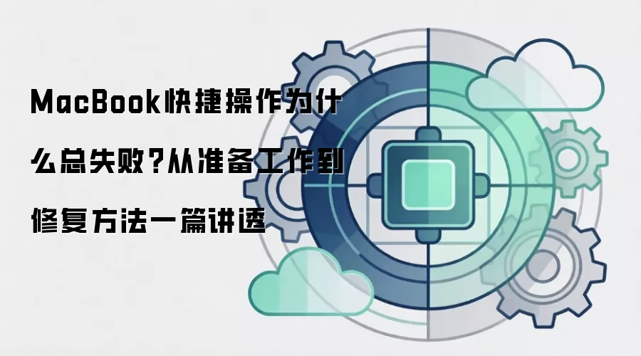 MacBook快捷操作为什么总失败？从准备工作到修复方法一篇讲透