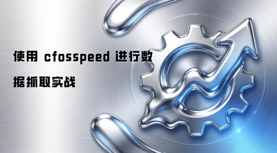 使用 cfosspeed 进行数据抓取实战