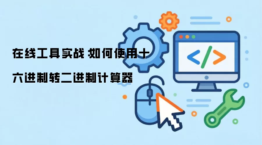 在线工具实战:如何使用十六进制转二进制计算器