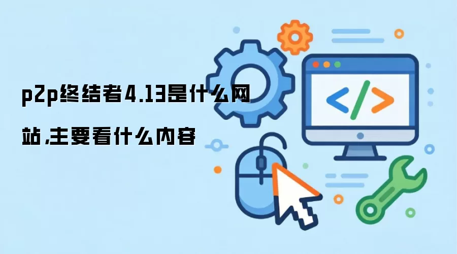 p2p终结者4.13是什么网站,主要看什么内容