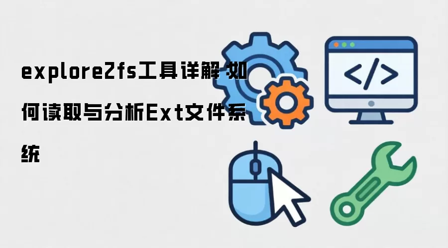 explore2fs工具详解:如何读取与分析Ext文件系统