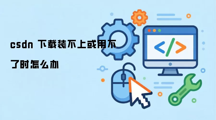 csdn 下载装不上或用不了时怎么办