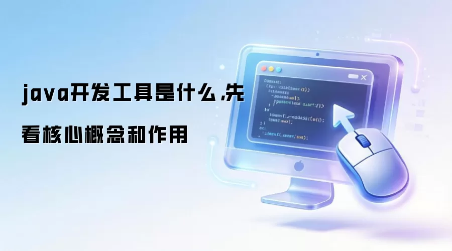 java开发工具是什么，先看核心概念和作用