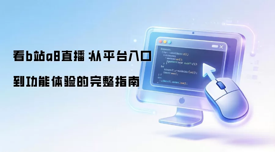 看b站a8直播：从平台入口到功能体验的完整指南