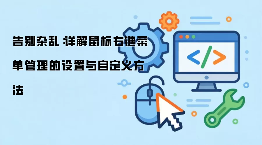 告别杂乱：详解鼠标右键菜单管理的设置与自定义方法