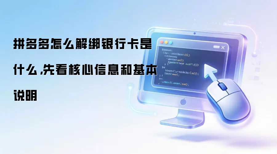 拼多多怎么解绑银行卡是什么,先看核心信息和基本说明