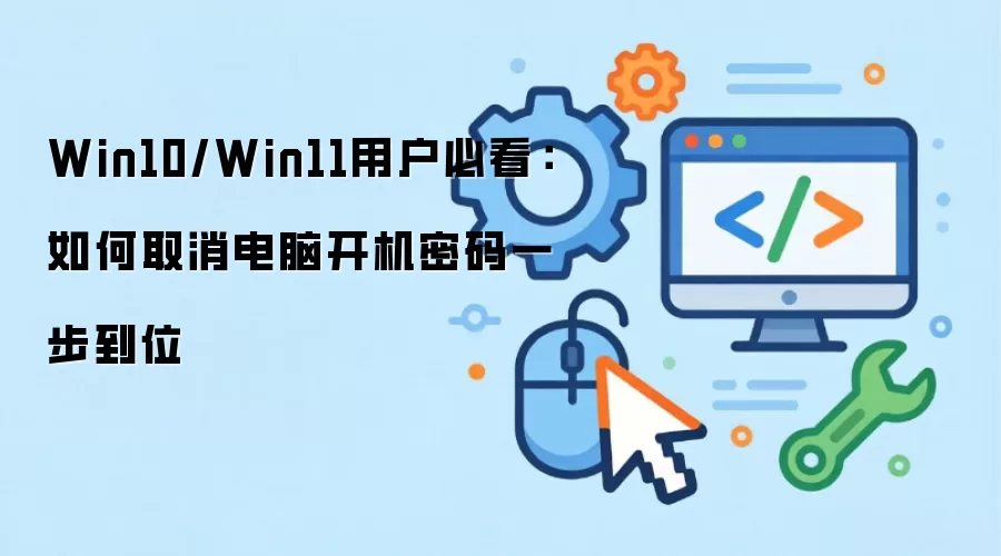 Win10/Win11用户必看：如何取消电脑开机密码一步到位