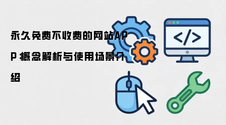 永久免费不收费的网站APP：概念解析与使用场景介绍