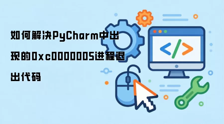如何解决PyCharm中出现的0xc0000005进程退出代码