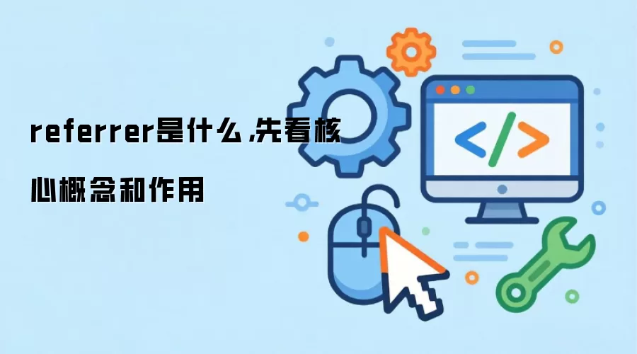 referrer是什么，先看核心概念和作用
