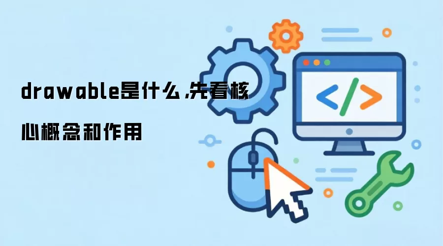 drawable是什么,先看核心概念和作用