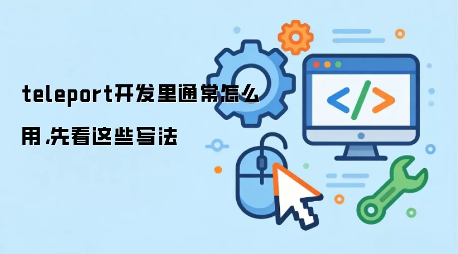 teleport开发里通常怎么用，先看这些写法