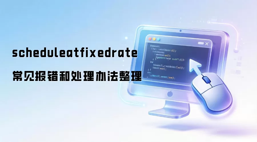 scheduleatfixedrate常见报错和处理办法整理