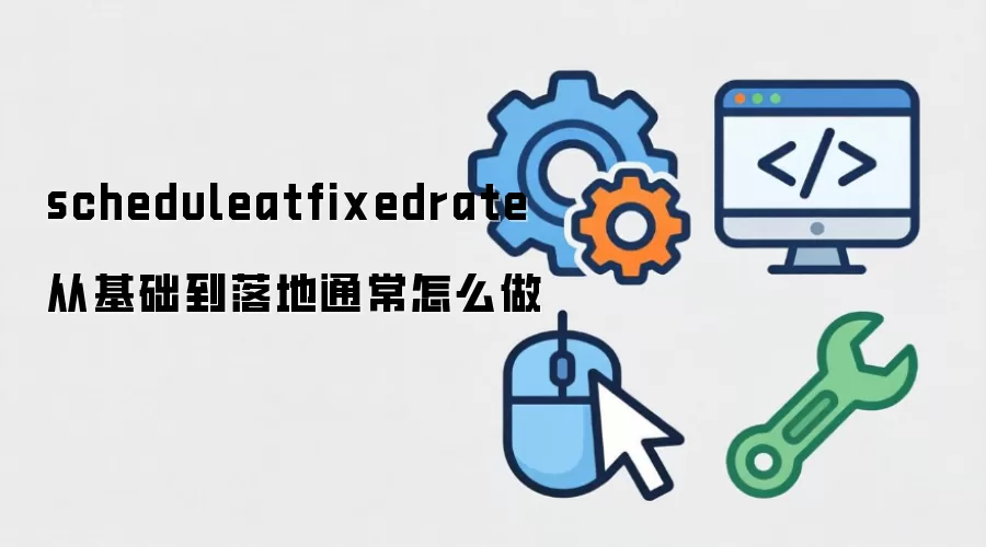 scheduleatfixedrate从基础到落地通常怎么做
