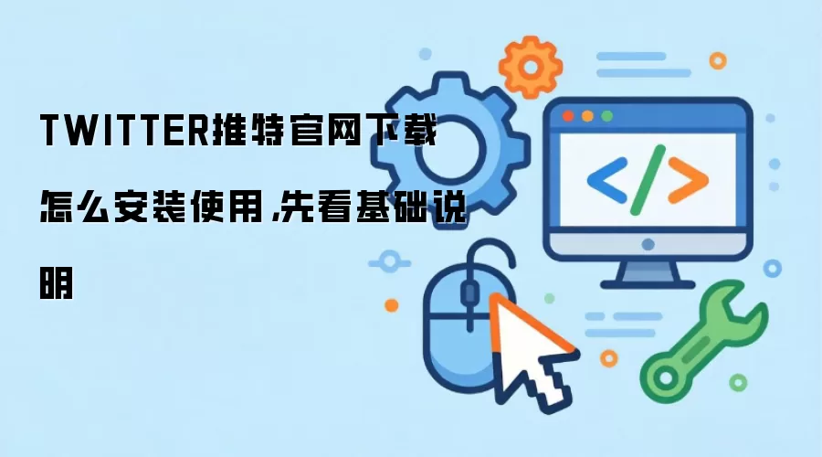 TWITTER推特官网下载怎么安装使用，先看基础说明