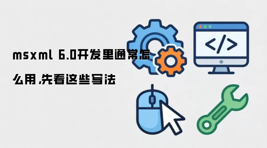 msxml 6.0开发里通常怎么用，先看这些写法