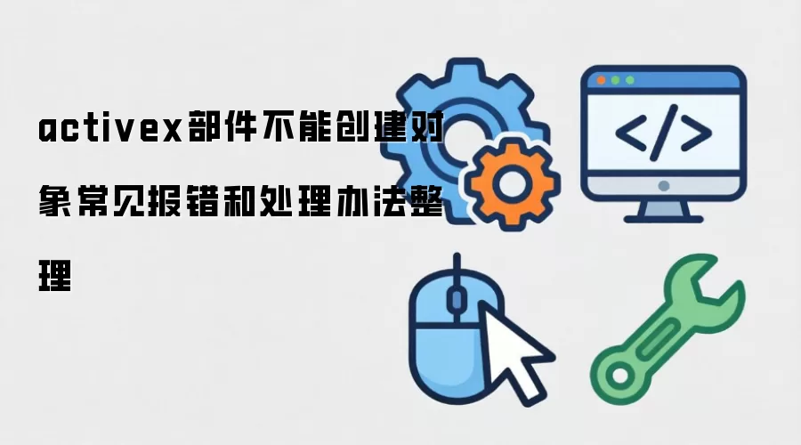 activex部件不能创建对象常见报错和处理办法整理