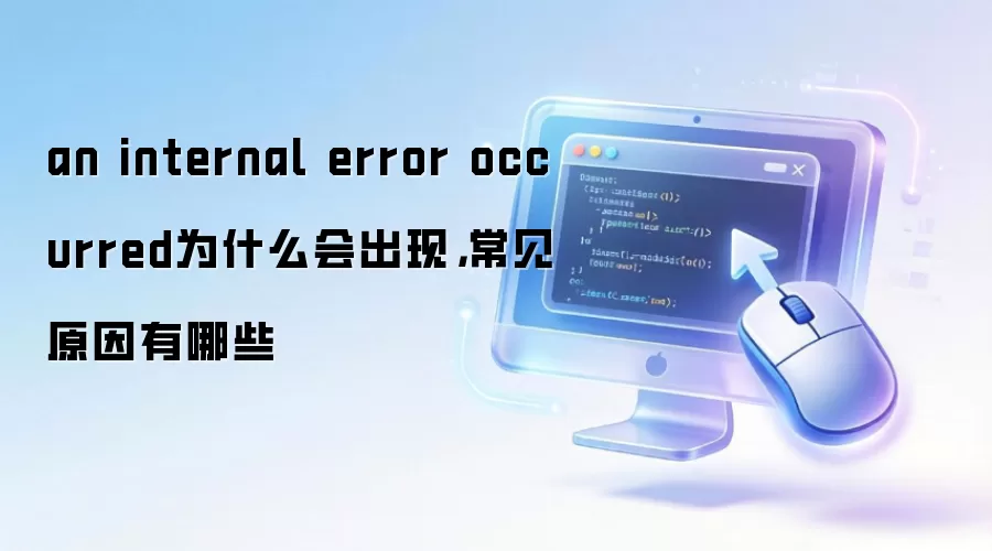 an internal error occurred为什么会出现，常见原因有哪些