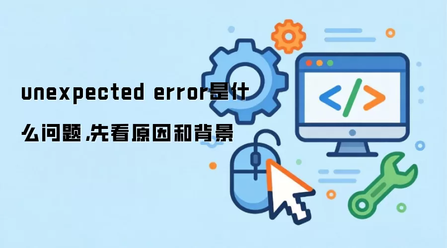 unexpected error是什么问题，先看原因和背景