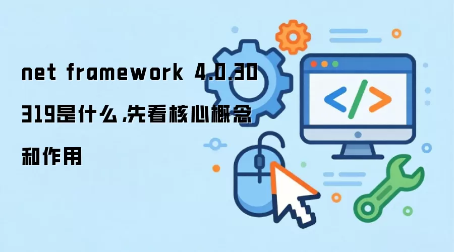 net framework 4.0.30319是什么，先看核心概念和作用