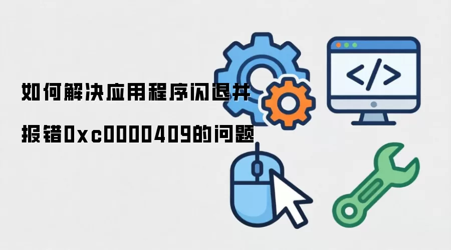 如何解决应用程序闪退并报错0xc0000409的问题