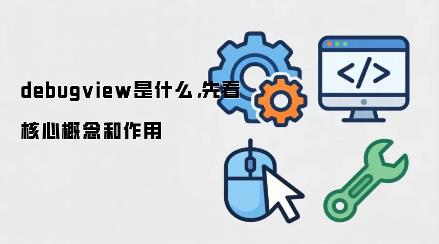 debugview是什么,先看核心概念和作用