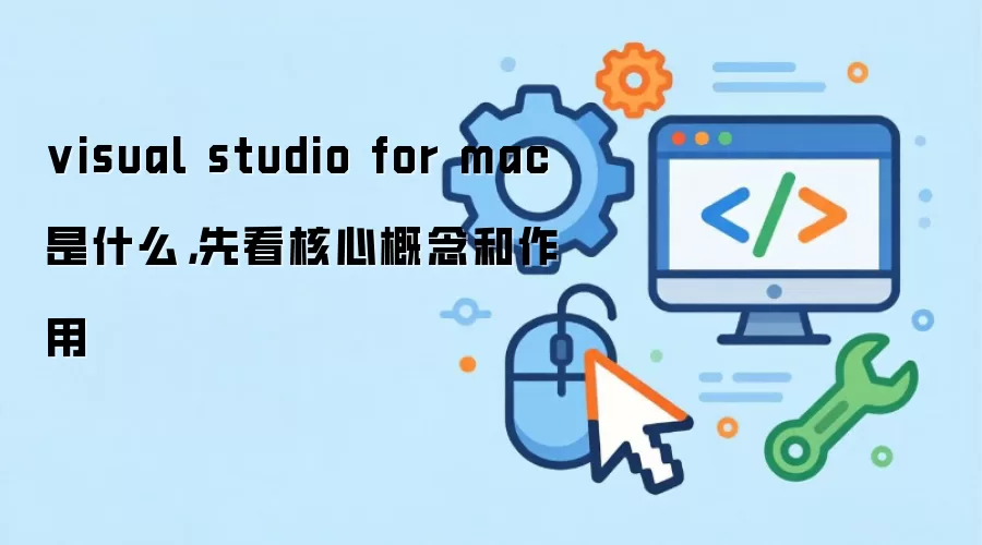 visual studio for mac是什么，先看核心概念和作用