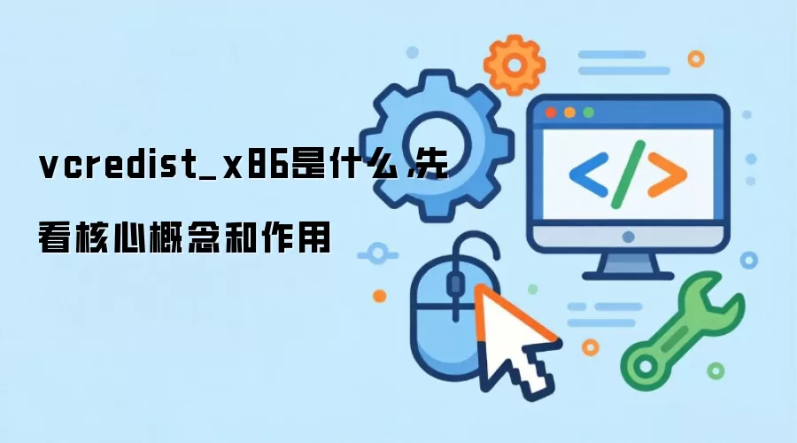 vcredist_x86是什么，先看核心概念和作用