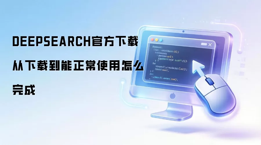 DEEPSEARCH官方下载从下载到能正常使用怎么完成