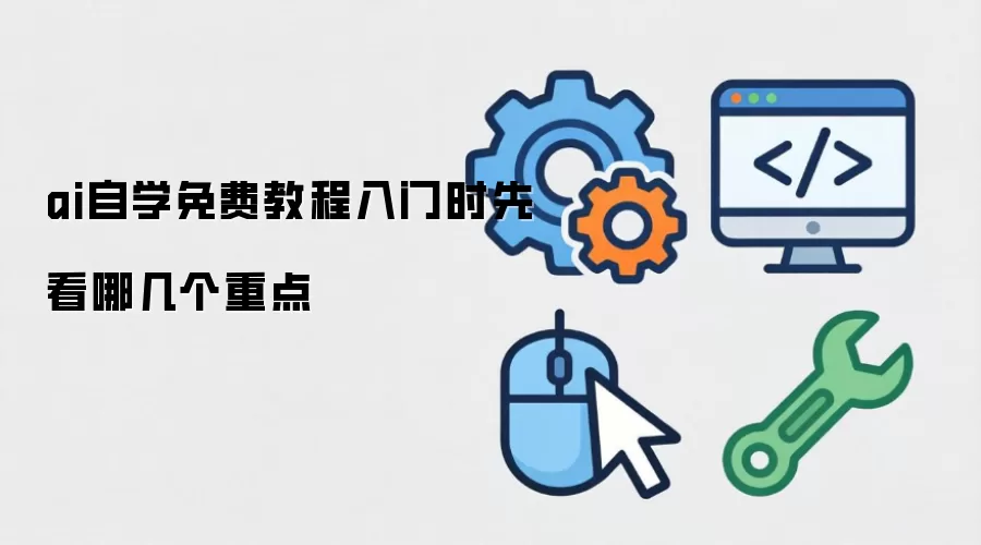 ai自学免费教程入门时先看哪几个重点