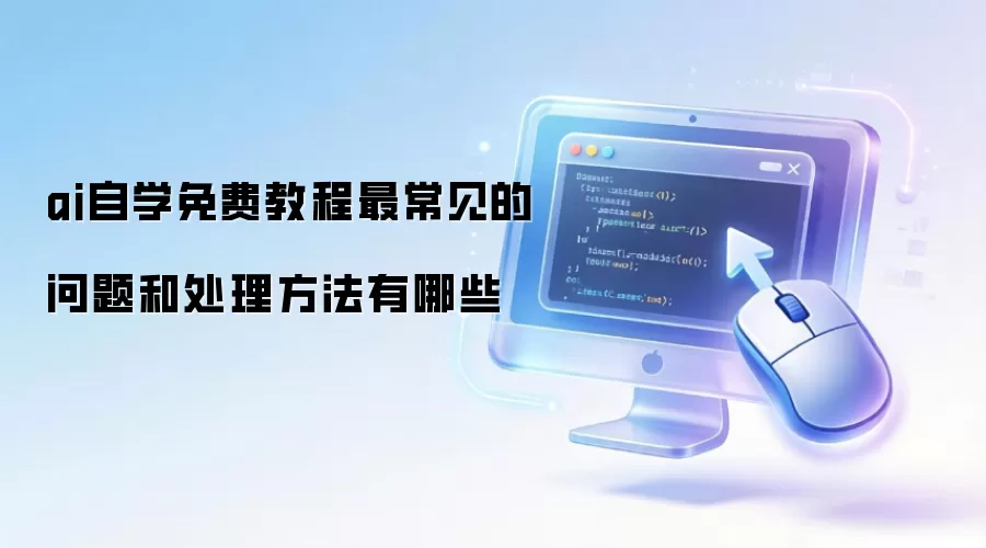 ai自学免费教程最常见的问题和处理方法有哪些