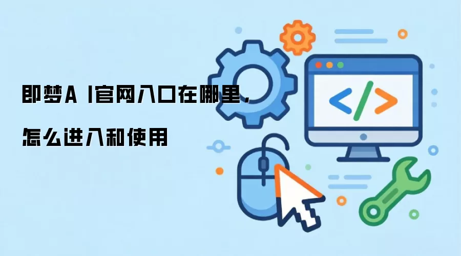 即梦A I官网入口在哪里，怎么进入和使用