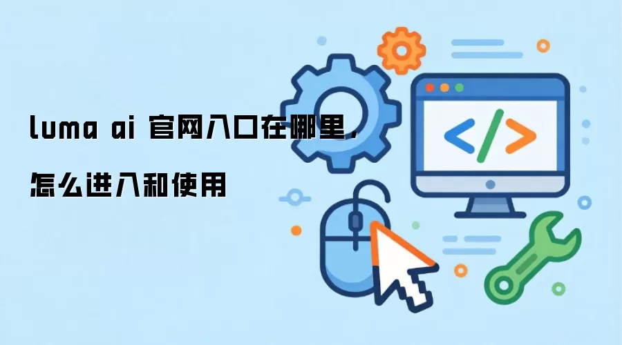 luma ai 官网入口在哪里，怎么进入和使用