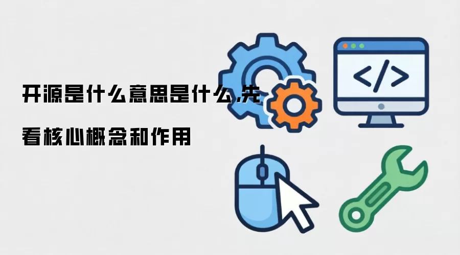 开源是什么意思是什么，先看核心概念和作用