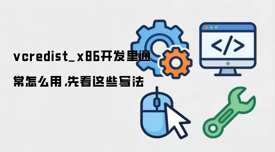vcredist_x86开发里通常怎么用,先看这些写法