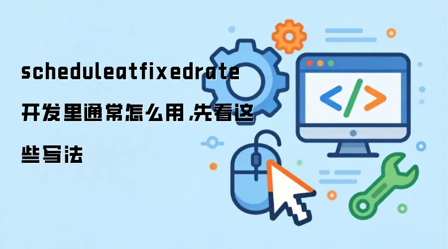scheduleatfixedrate开发里通常怎么用，先看这些写法