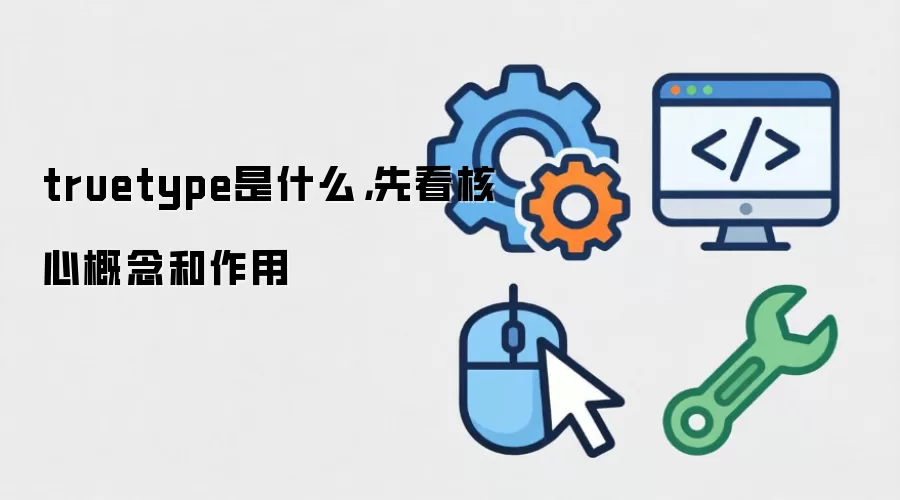 truetype是什么，先看核心概念和作用