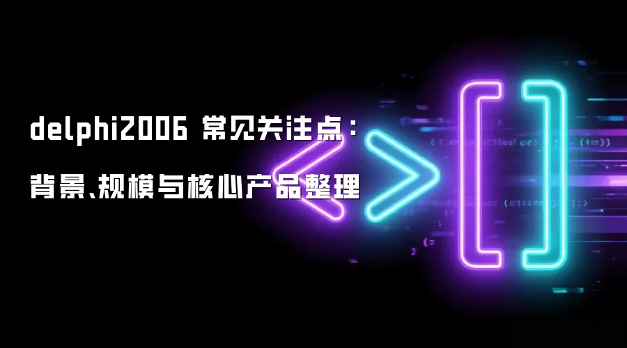 delphi2006 常见关注点:背景、规模与核心产品整理