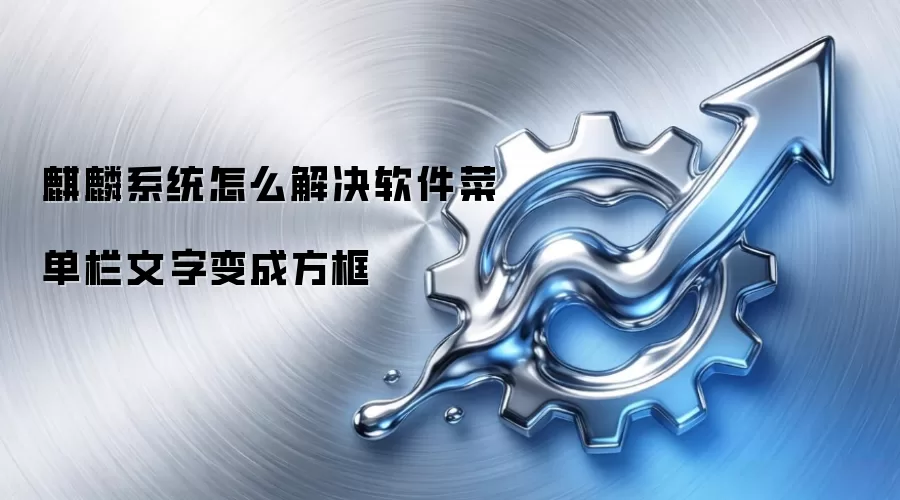 麒麟系统怎么解决软件菜单栏文字变成方框
