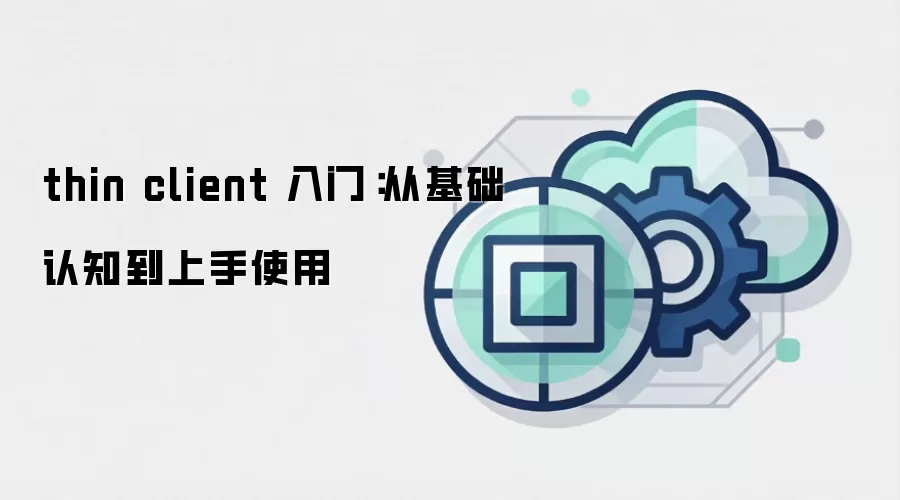 thin client 入门:从基础认知到上手使用