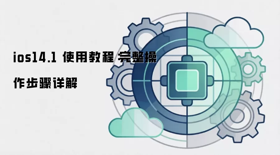 ios14.1 使用教程：完整操作步骤详解
