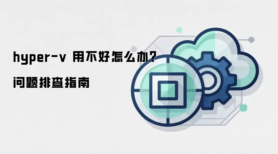 hyper-v 用不好怎么办？问题排查指南