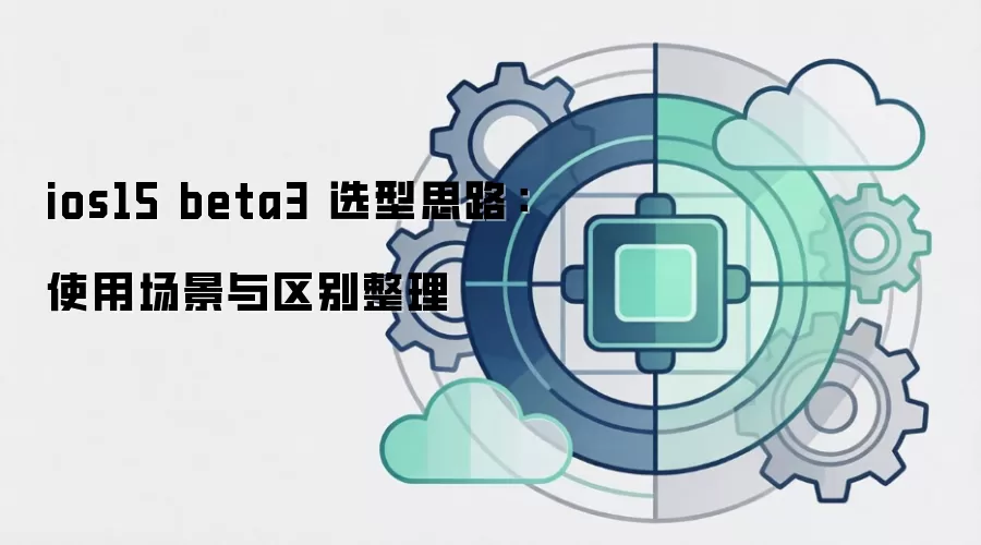 ios15 beta3 选型思路：使用场景与区别整理