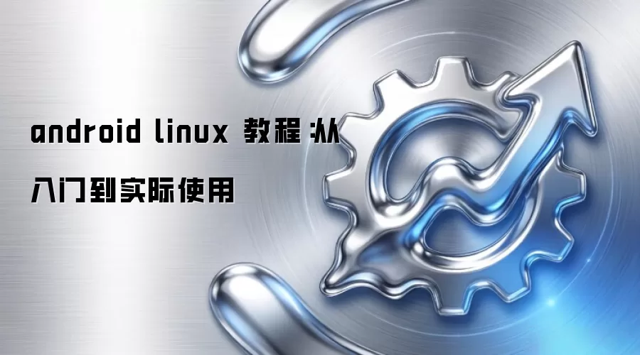 android linux 教程：从入门到实际使用