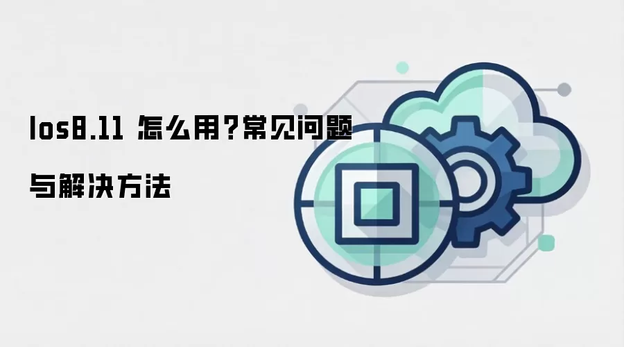 Ios8.11 怎么用?常见问题与解决方法