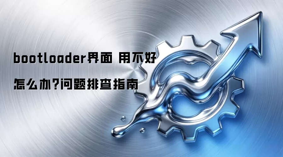 bootloader界面 用不好怎么办？问题排查指南