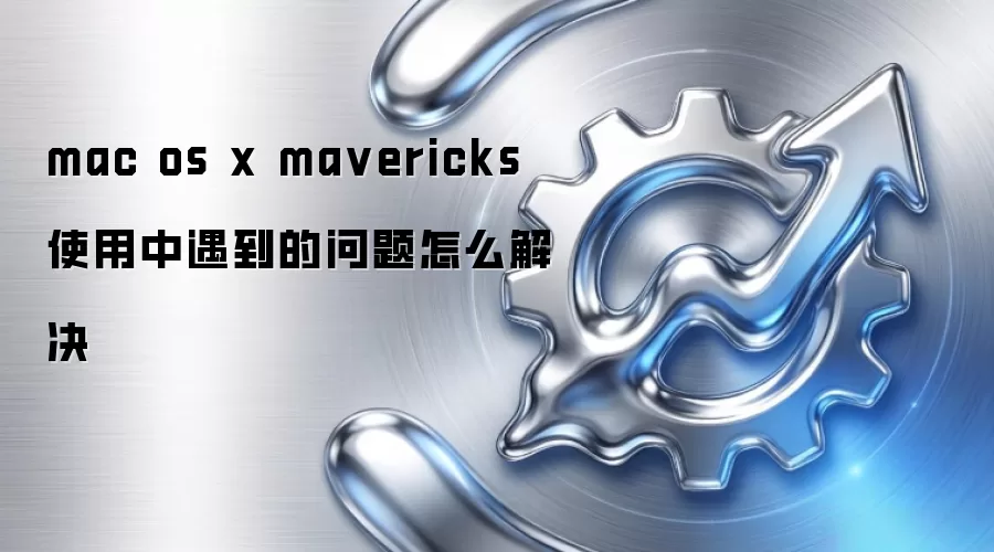mac os x mavericks 使用中遇到的问题怎么解决