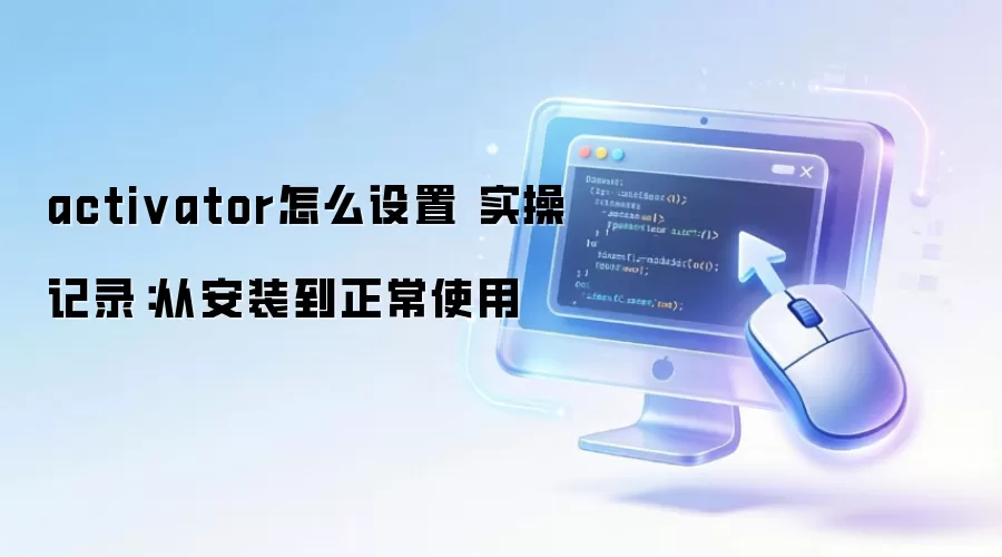 activator怎么设置 实操记录：从安装到正常使用