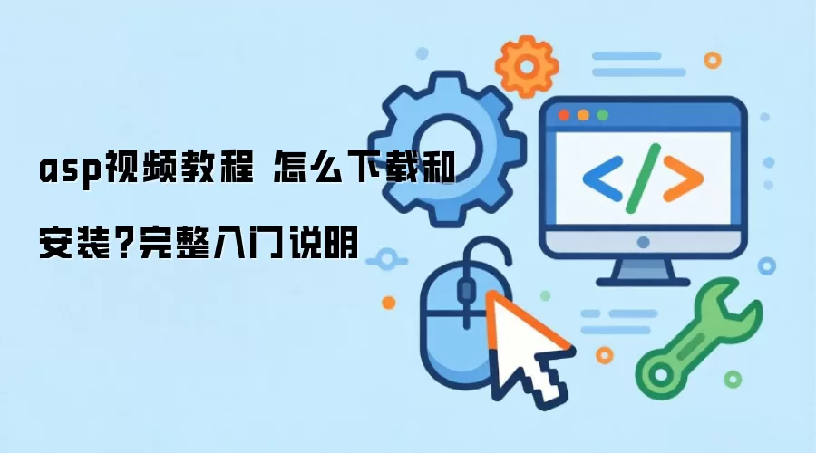 asp视频教程 怎么下载和安装？完整入门说明